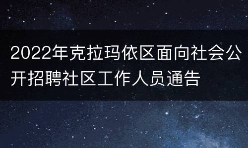 2022年克拉玛依区面向社会公开招聘社区工作人员通告