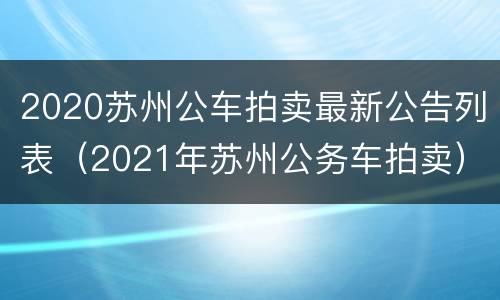 2020苏州公车拍卖最新公告列表（2021年苏州公务车拍卖）