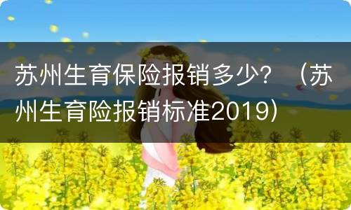 苏州生育保险报销多少？（苏州生育险报销标准2019）