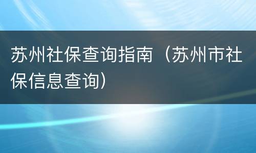 苏州社保查询指南（苏州市社保信息查询）