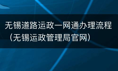 无锡道路运政一网通办理流程（无锡运政管理局官网）