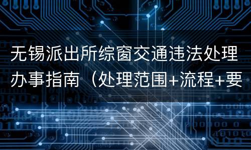 无锡派出所综窗交通违法处理办事指南（处理范围+流程+要求）