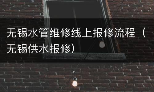 无锡水管维修线上报修流程（无锡供水报修）