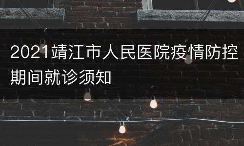 2021靖江市人民医院疫情防控期间就诊须知