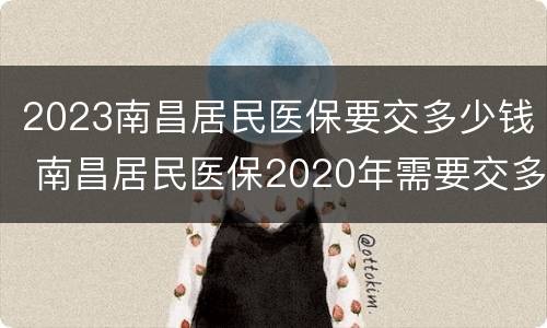 2023南昌居民医保要交多少钱 南昌居民医保2020年需要交多少钱