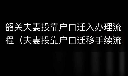韶关夫妻投靠户口迁入办理流程（夫妻投靠户口迁移手续流程）