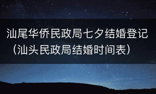 汕尾华侨民政局七夕结婚登记（汕头民政局结婚时间表）