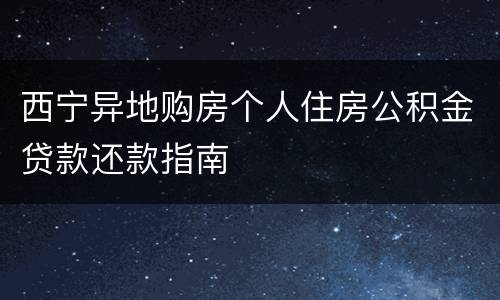 西宁异地购房个人住房公积金贷款还款指南
