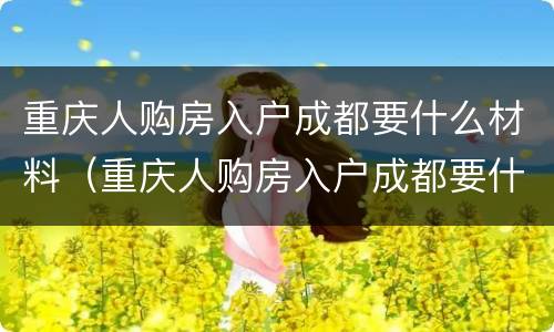 重庆人购房入户成都要什么材料（重庆人购房入户成都要什么材料和手续）