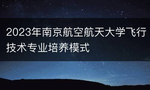 2023年南京航空航天大学飞行技术专业培养模式