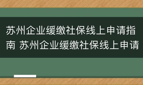 苏州企业缓缴社保线上申请指南 苏州企业缓缴社保线上申请指南怎么填