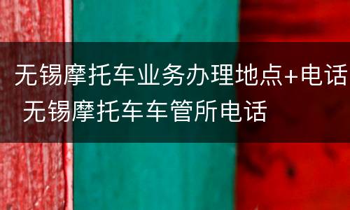 无锡摩托车业务办理地点+电话 无锡摩托车车管所电话