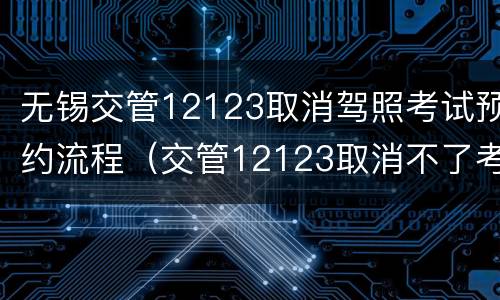 无锡交管12123取消驾照考试预约流程（交管12123取消不了考试预约）