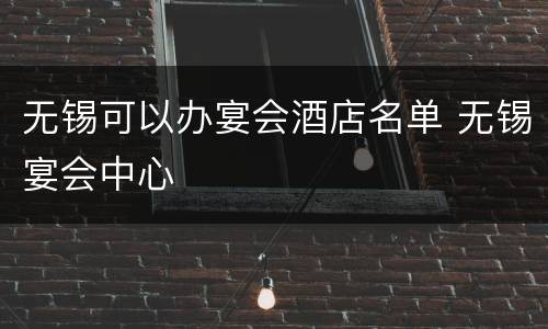 无锡可以办宴会酒店名单 无锡宴会中心