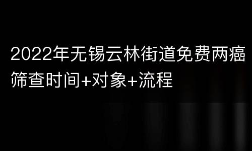 2022年无锡云林街道免费两癌筛查时间+对象+流程