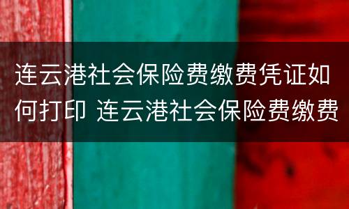 连云港社会保险费缴费凭证如何打印 连云港社会保险费缴费凭证如何打印的