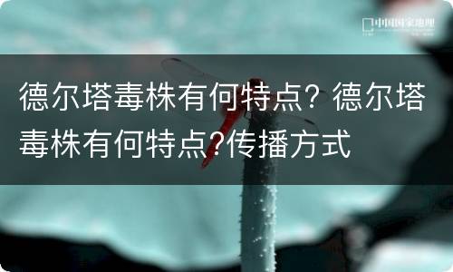 德尔塔毒株有何特点? 德尔塔毒株有何特点?传播方式