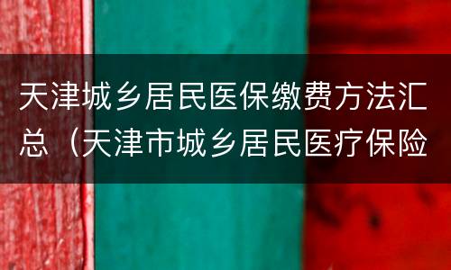 天津城乡居民医保缴费方法汇总（天津市城乡居民医疗保险缴费方法）