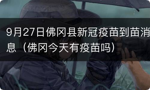 9月27日佛冈县新冠疫苗到苗消息（佛冈今天有疫苗吗）