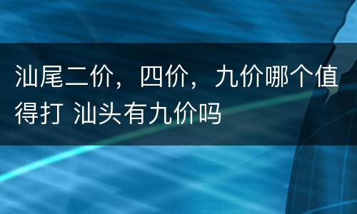 汕尾二价，四价，九价哪个值得打 汕头有九价吗