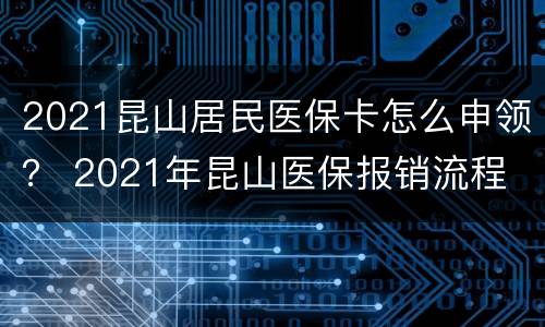 2021昆山居民医保卡怎么申领？ 2021年昆山医保报销流程