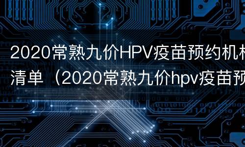 2020常熟九价HPV疫苗预约机构清单（2020常熟九价hpv疫苗预约机构清单）