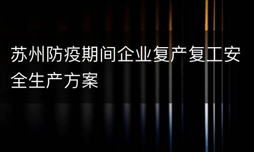 苏州防疫期间企业复产复工安全生产方案