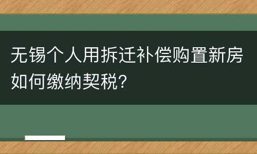 无锡个人用拆迁补偿购置新房如何缴纳契税？