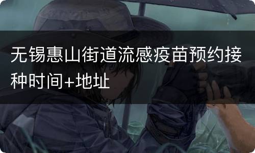 无锡惠山街道流感疫苗预约接种时间+地址