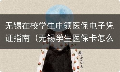 无锡在校学生申领医保电子凭证指南（无锡学生医保卡怎么办理）