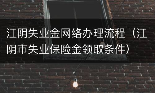 江阴失业金网络办理流程（江阴市失业保险金领取条件）