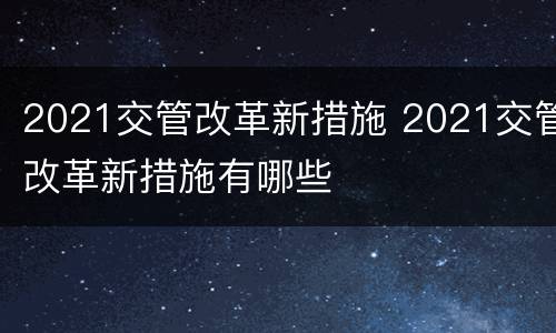2021交管改革新措施 2021交管改革新措施有哪些
