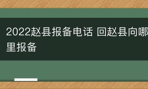 2022赵县报备电话 回赵县向哪里报备