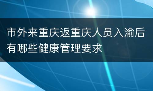 市外来重庆返重庆人员入渝后有哪些健康管理要求