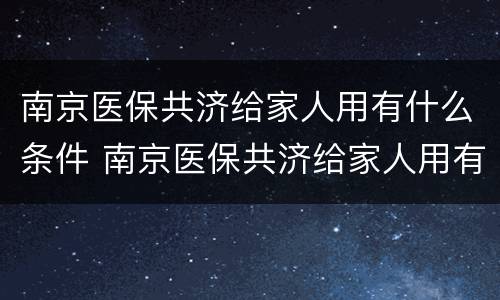 南京医保共济给家人用有什么条件 南京医保共济给家人用有什么条件吗