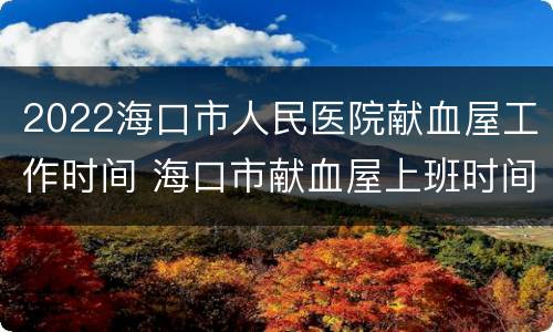 2022海口市人民医院献血屋工作时间 海口市献血屋上班时间