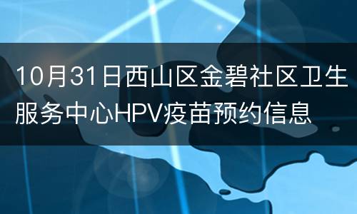 10月31日西山区金碧社区卫生服务中心HPV疫苗预约信息