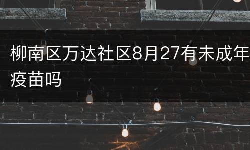 柳南区万达社区8月27有未成年疫苗吗