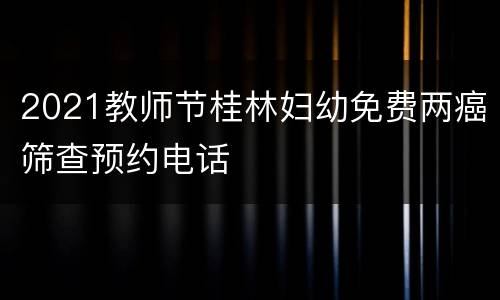 2021教师节桂林妇幼免费两癌筛查预约电话