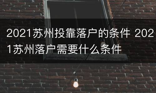 2021苏州投靠落户的条件 2021苏州落户需要什么条件