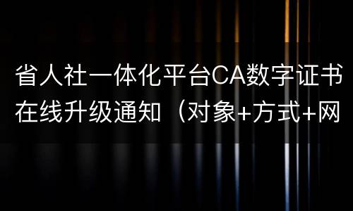 省人社一体化平台CA数字证书在线升级通知（对象+方式+网点）