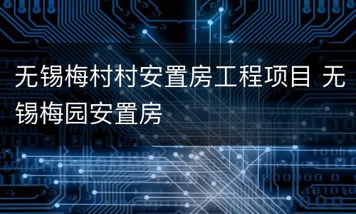 无锡梅村村安置房工程项目 无锡梅园安置房