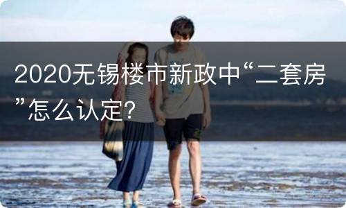 2020无锡楼市新政中“二套房”怎么认定？