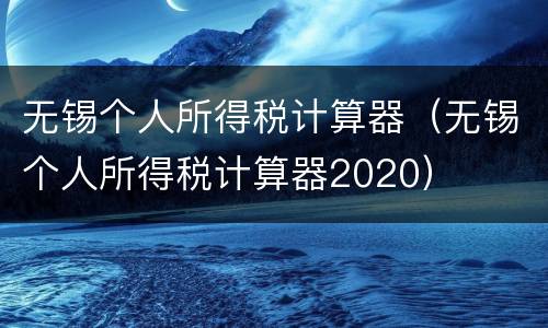 无锡个人所得税计算器（无锡个人所得税计算器2020）