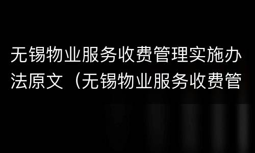 无锡物业服务收费管理实施办法原文（无锡物业服务收费管理实施办法原文解释）