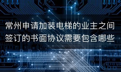 常州申请加装电梯的业主之间签订的书面协议需要包含哪些内容?