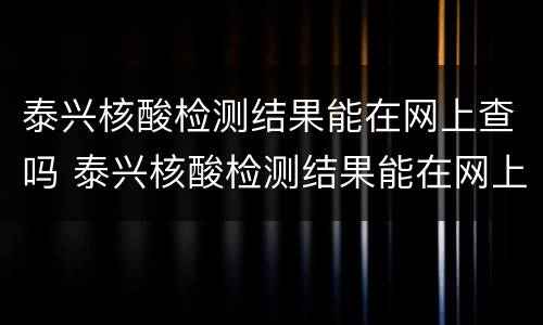 泰兴核酸检测结果能在网上查吗 泰兴核酸检测结果能在网上查吗