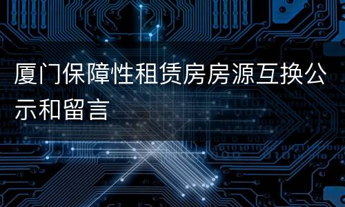 厦门保障性租赁房房源互换公示和留言
