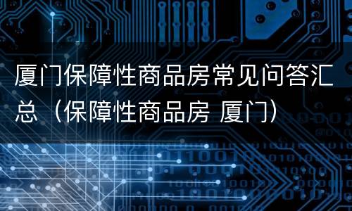 厦门保障性商品房常见问答汇总（保障性商品房 厦门）