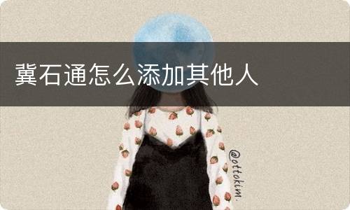 冀石通怎么添加其他人